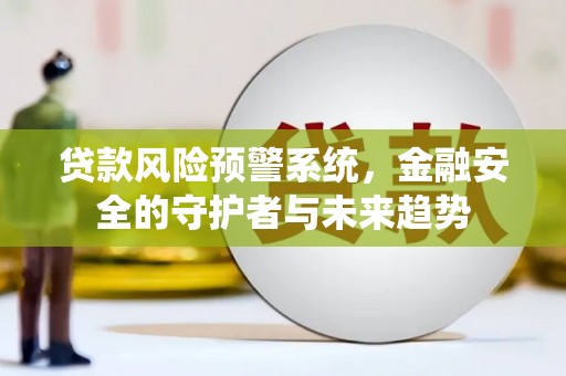 西陵贷款风险预警系统，金融安全的守护者与未来趋势