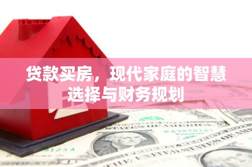 湖南贷款买房，现代家庭的智慧选择与财务规划
