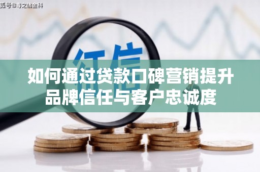 中和如何通过贷款口碑营销提升品牌信任与客户忠诚度