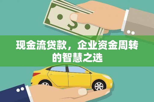 宁安现金流贷款，企业资金周转的智慧之选