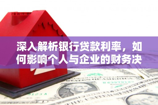 屏南深入解析银行贷款利率，如何影响个人与企业的财务决策