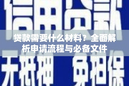 定襄贷款需要什么材料？全面解析申请流程与必备文件