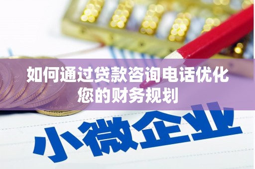 疏勒如何通过贷款咨询电话优化您的财务规划