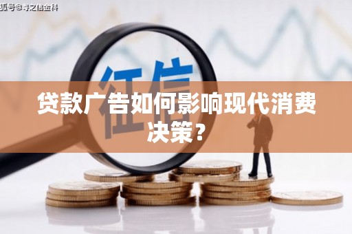 邹平贷款广告如何影响现代消费决策？