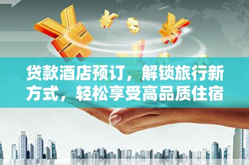 齐齐哈尔贷款酒店预订，解锁旅行新方式，轻松享受高品质住宿