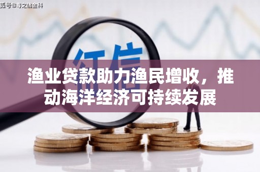 开福渔业贷款助力渔民增收，推动海洋经济可持续发展