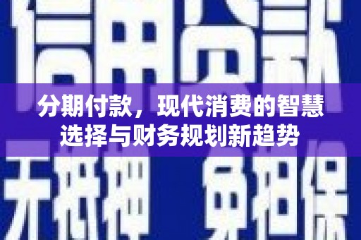 金溪分期付款，现代消费的智慧选择与财务规划新趋势