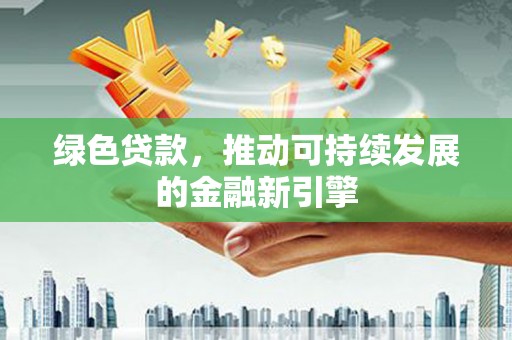 塔什库尔干塔吉克绿色贷款，推动可持续发展的金融新引擎