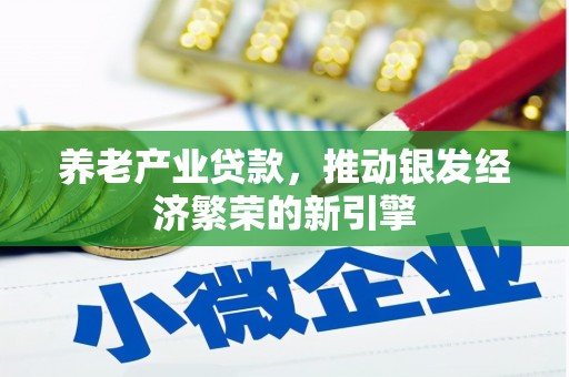 荃湾养老产业贷款，推动银发经济繁荣的新引擎