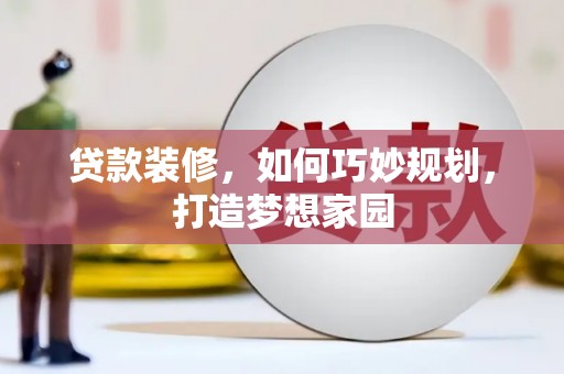 西平贷款装修，如何巧妙规划，打造梦想家园