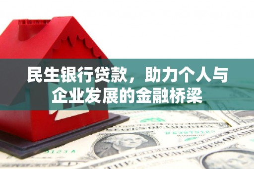 洮南民生银行贷款，助力个人与企业发展的金融桥梁