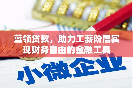 站前蓝领贷款，助力工薪阶层实现财务自由的金融工具