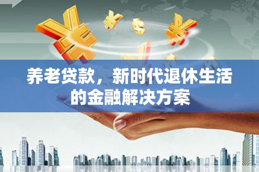 建湖养老贷款，新时代退休生活的金融解决方案