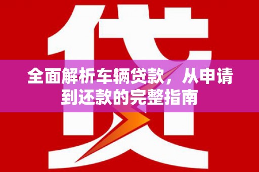 青冈全面解析车辆贷款，从申请到还款的完整指南