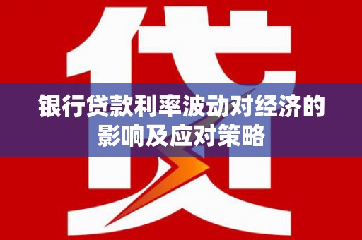 两江新区银行贷款利率波动对经济的影响及应对策略