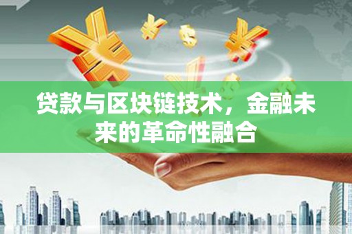 同德贷款与区块链技术，金融未来的革命性融合