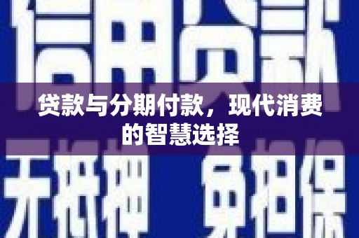 掇刀贷款与分期付款，现代消费的智慧选择