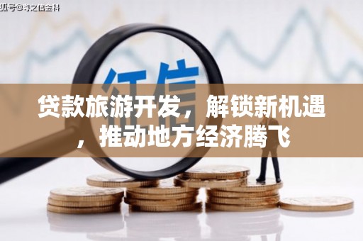 宁河贷款旅游开发，解锁新机遇，推动地方经济腾飞