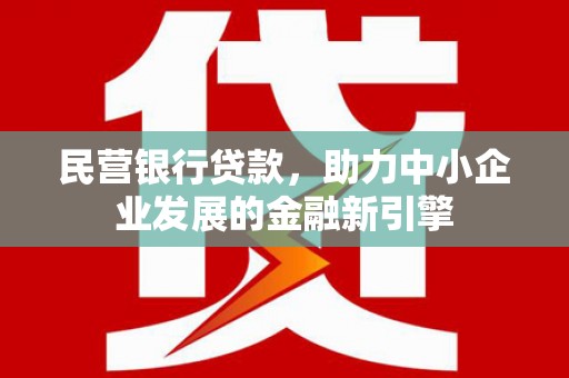 信丰民营银行贷款，助力中小企业发展的金融新引擎