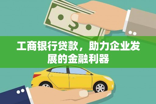 改则工商银行贷款，助力企业发展的金融利器