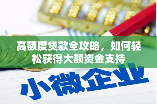 北斗高额度贷款全攻略，如何轻松获得大额资金支持