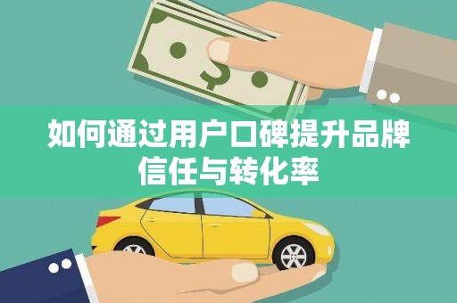 阿尔山如何通过用户口碑提升品牌信任与转化率