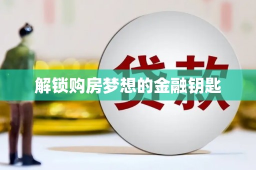 望城解锁购房梦想的金融钥匙