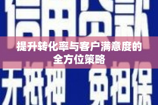 弋阳提升转化率与客户满意度的全方位策略