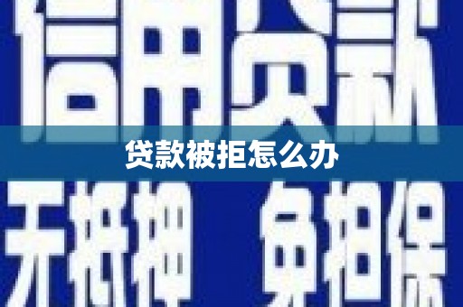 灞桥贷款被拒怎么办