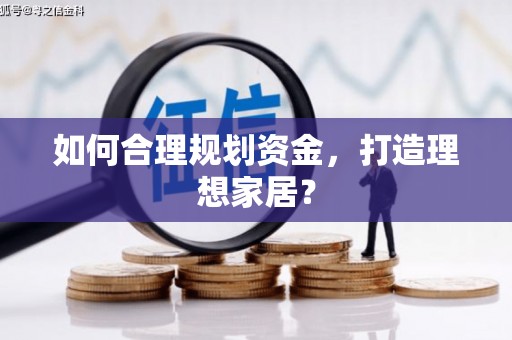 隆子如何合理规划资金，打造理想家居？