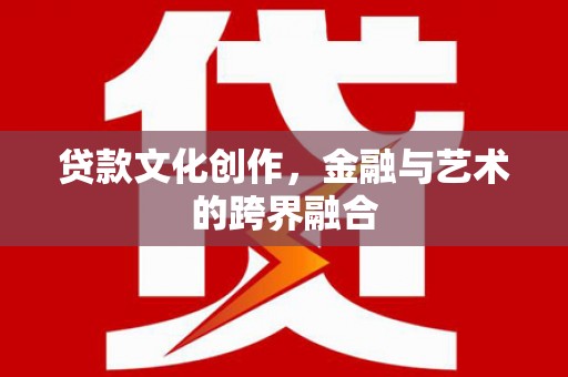 白银贷款文化创作，金融与艺术的跨界融合