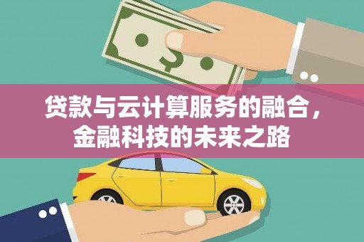 鄯善贷款与云计算服务的融合，金融科技的未来之路